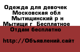 Одежда для девочек. - Московская обл., Мытищинский р-н, Мытищи г. Бесплатное » Отдам бесплатно   